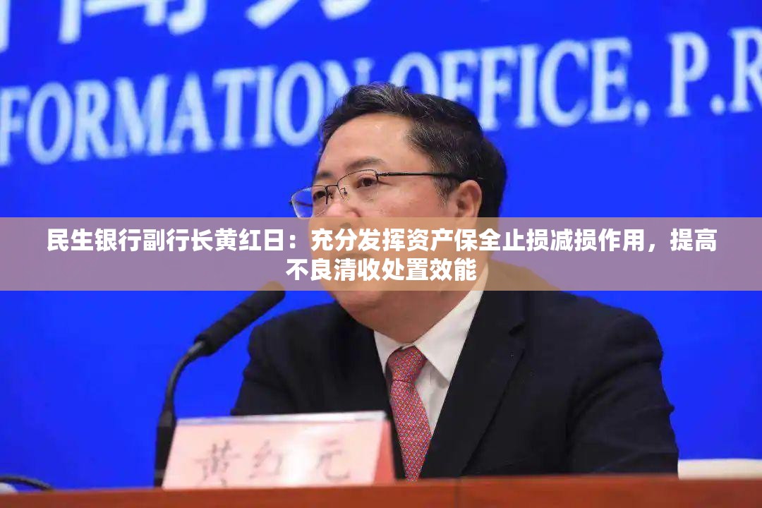 民生银行副行长黄红日：充分发挥资产保全止损减损作用，提高不良清收处置效能