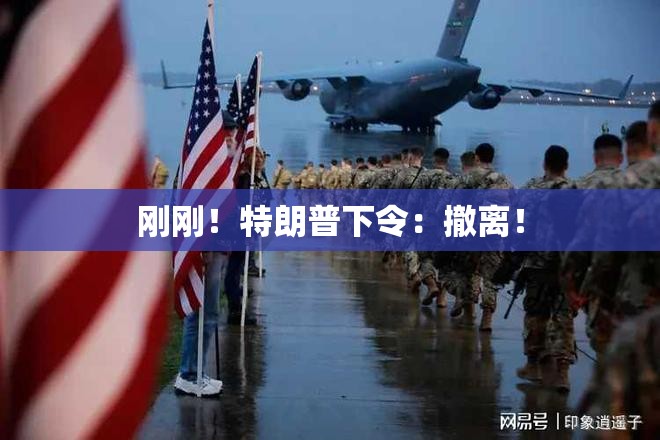刚刚！特朗普下令：撤离！