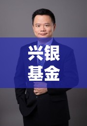 兴银基金董事长变更 总经理易勇代为履职