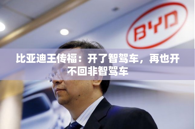比亚迪王传福：开了智驾车，再也开不回非智驾车