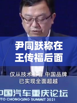 尹同跃称在王传福后面讲话压力很大，自嘲是雷军最年长粉丝