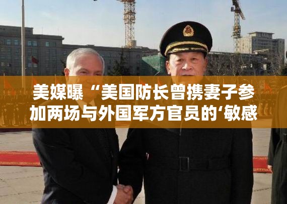 美媒曝“美国防长曾携妻子参加两场与外国军方官员的‘敏感会议’五角大楼回应