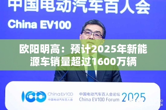 欧阳明高：预计2025年新能源车销量超过1600万辆