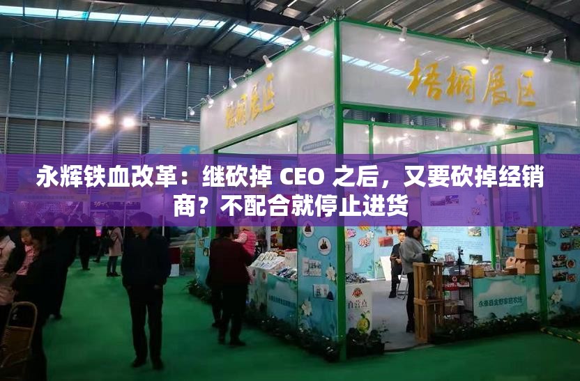 永辉铁血改革：继砍掉 CEO 之后，又要砍掉经销商？不配合就停止进货