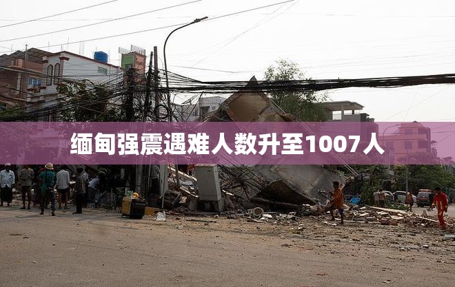 缅甸强震遇难人数升至1007人