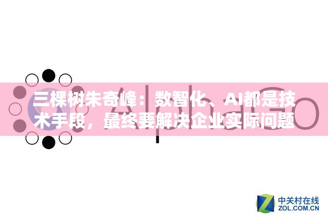 三棵树朱奇峰：数智化、AI都是技术手段，最终要解决企业实际问题