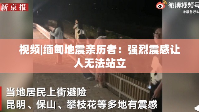 视频|缅甸地震亲历者：强烈震感让人无法站立