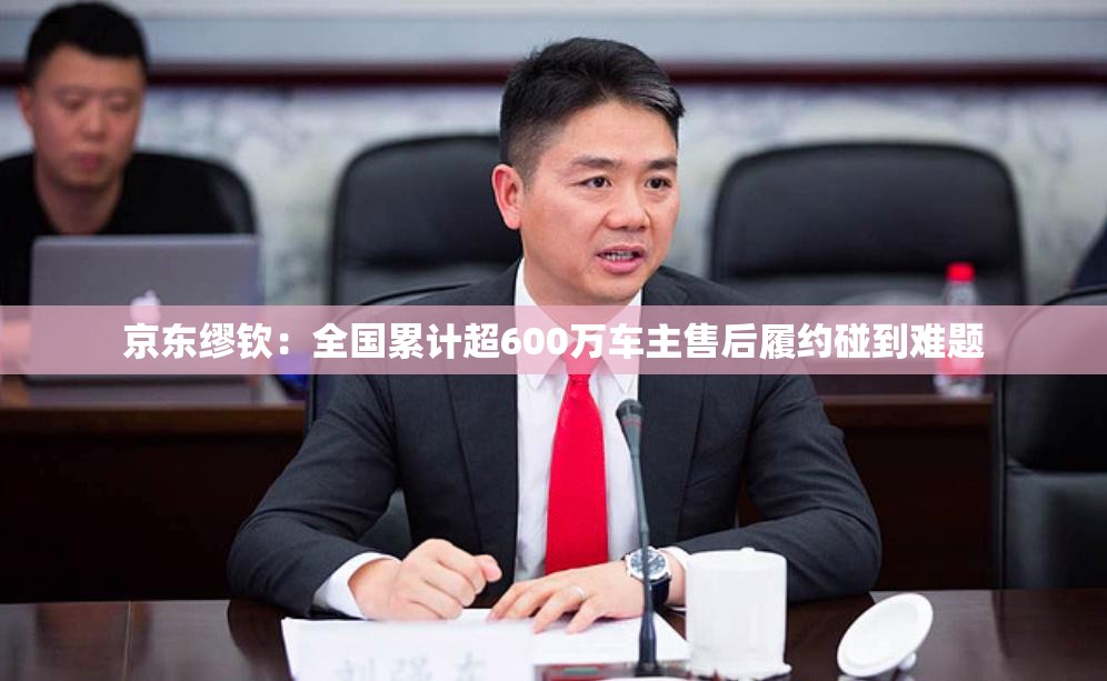 京东缪钦：全国累计超600万车主售后履约碰到难题