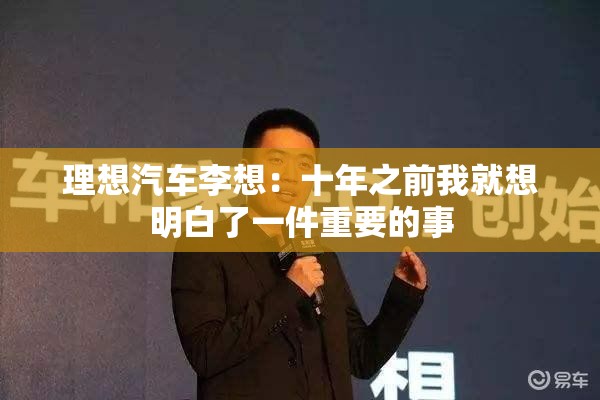 理想汽车李想：十年之前我就想明白了一件重要的事