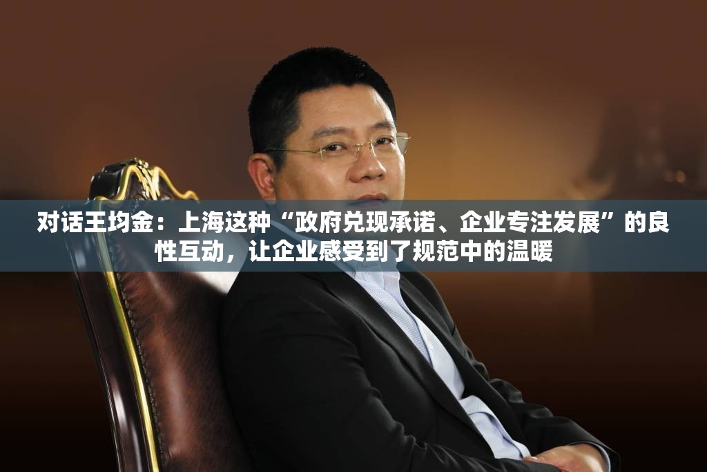 对话王均金：上海这种“政府兑现承诺、企业专注发展”的良性互动，让企业感受到了规范中的温暖