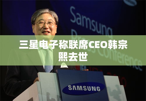 三星电子称联席CEO韩宗熙去世
