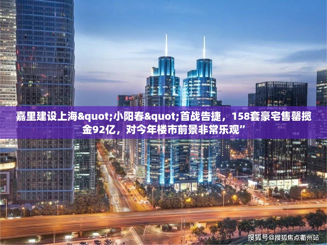 嘉里建设上海"小阳春"首战告捷，158套豪宅售罄揽金92亿，对今年楼市前景非常乐观”