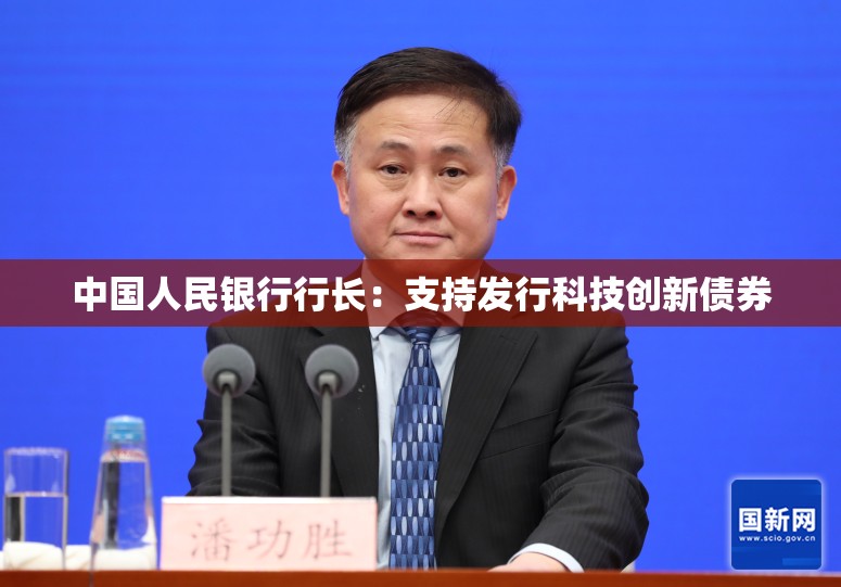 中国人民银行行长：支持发行科技创新债券