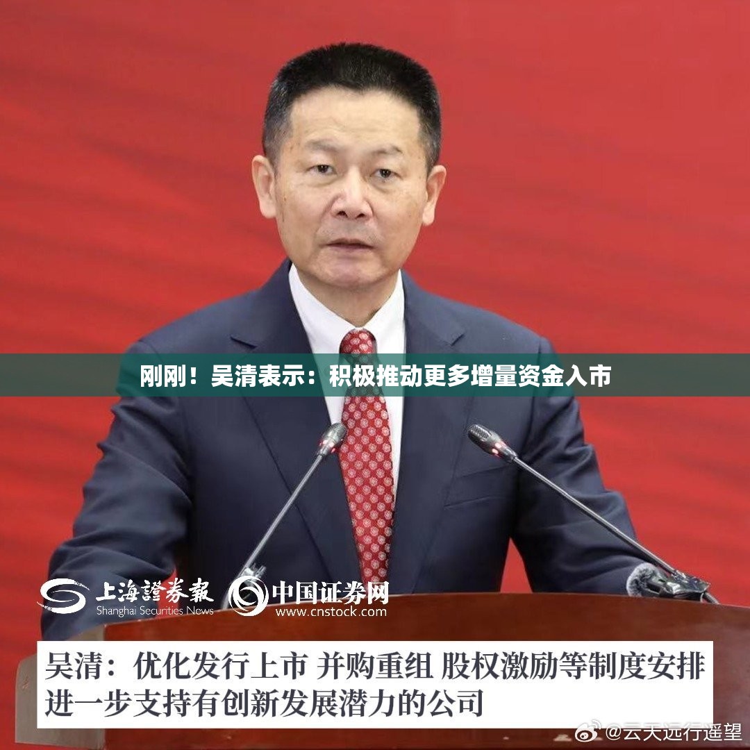 刚刚！吴清表示：积极推动更多增量资金入市