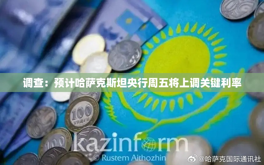 调查：预计哈萨克斯坦央行周五将上调关键利率