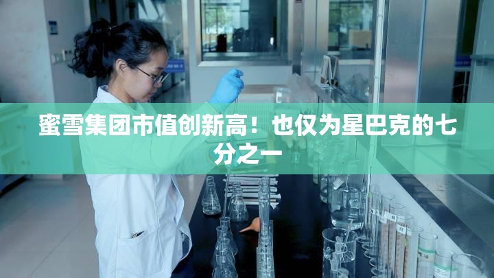 蜜雪集团市值创新高！也仅为星巴克的七分之一