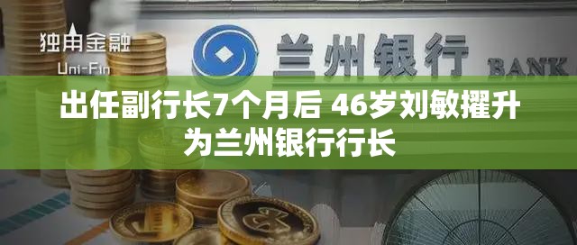 出任副行长7个月后 46岁刘敏擢升为兰州银行行长