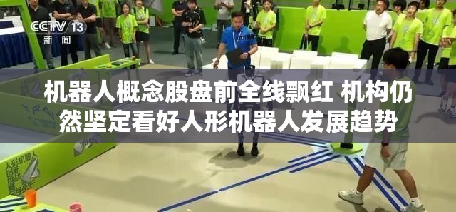 机器人概念股盘前全线飘红 机构仍然坚定看好人形机器人发展趋势