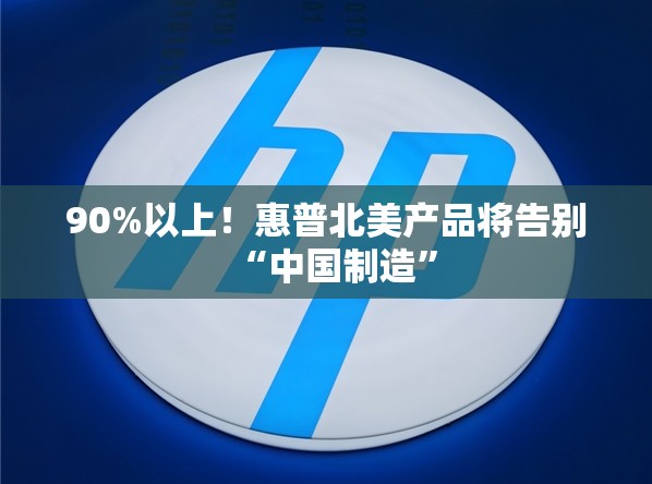 90%以上！惠普北美产品将告别“中国制造”