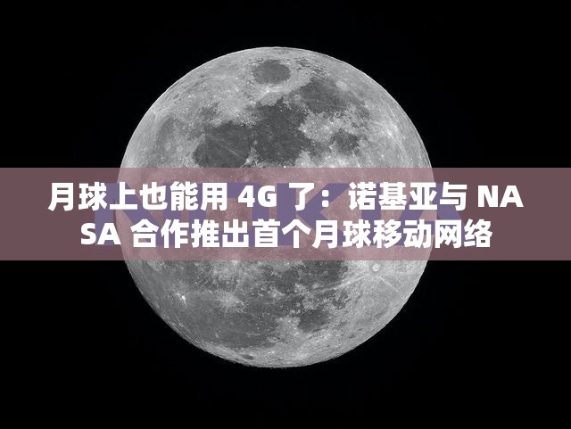 月球上也能用 4G 了：诺基亚与 NASA 合作推出首个月球移动网络