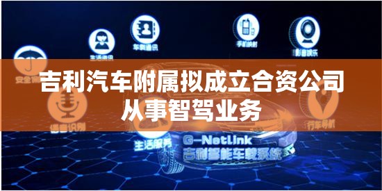 吉利汽车附属拟成立合资公司从事智驾业务