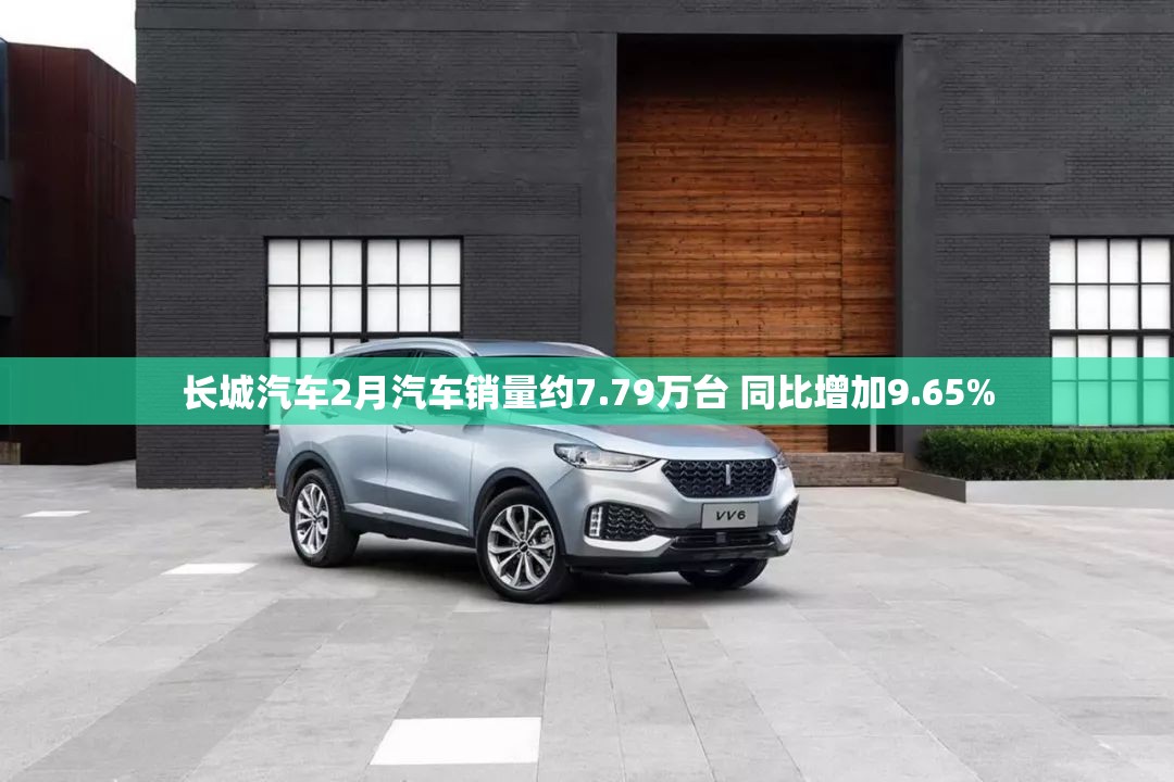 长城汽车2月汽车销量约7.79万台 同比增加9.65%