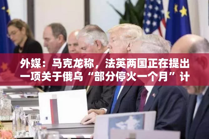 外媒：马克龙称，法英两国正在提出一项关于俄乌“部分停火一个月”计划