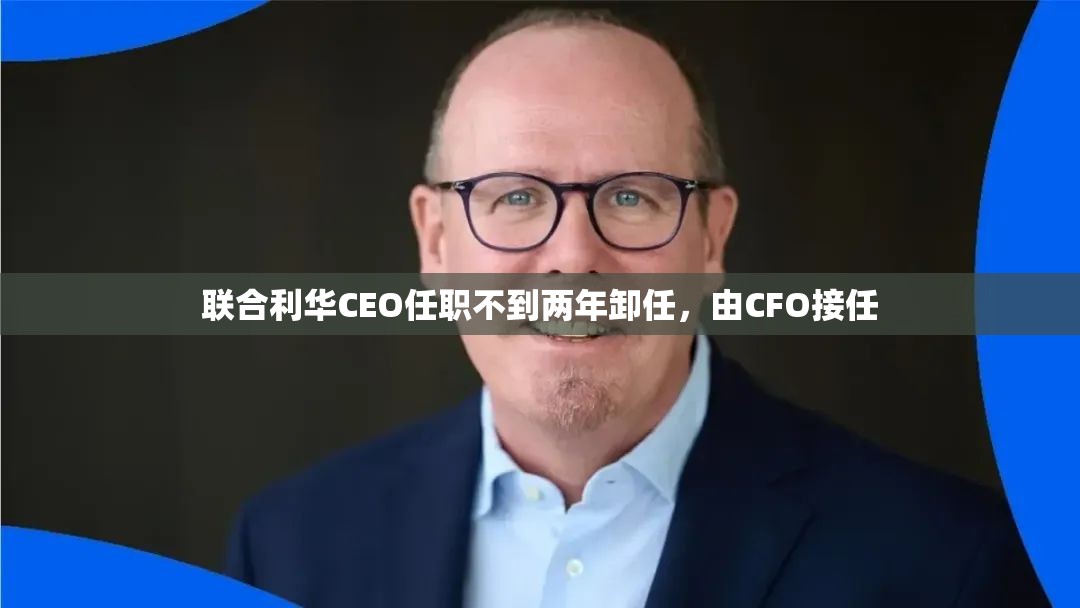 联合利华CEO任职不到两年卸任，由CFO接任