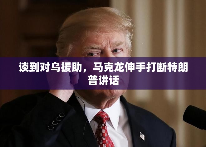 谈到对乌援助，马克龙伸手打断特朗普讲话