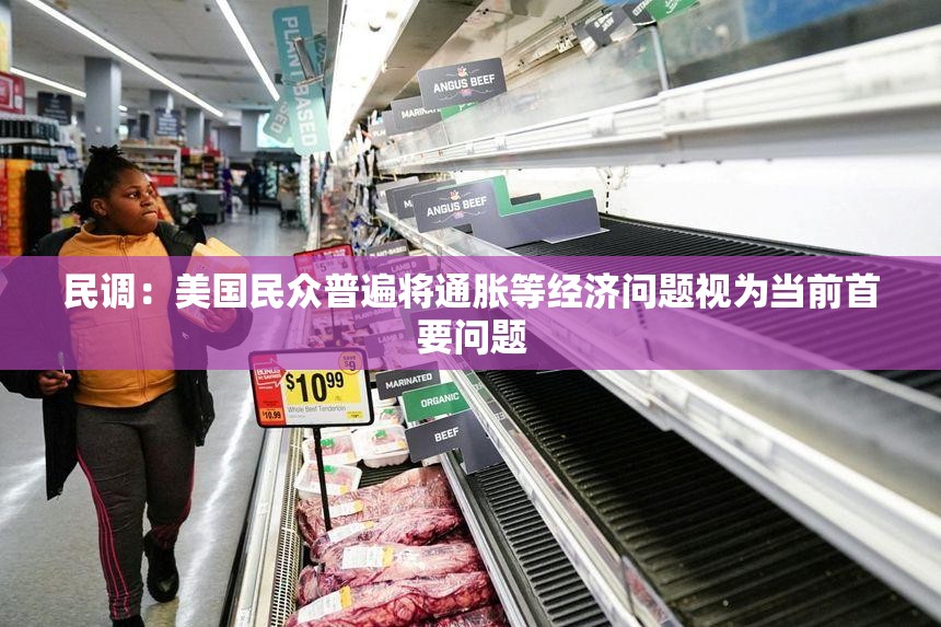 民调：美国民众普遍将通胀等经济问题视为当前首要问题