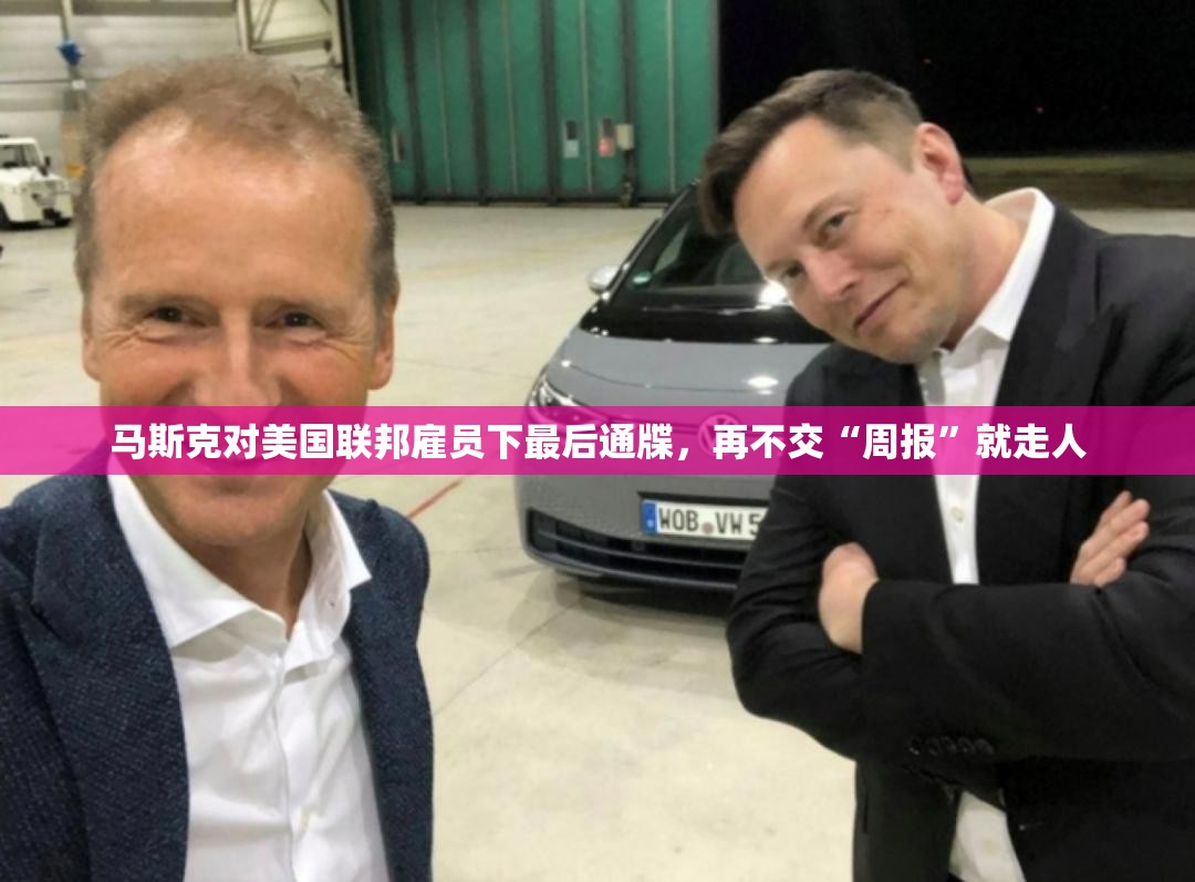 马斯克对美国联邦雇员下最后通牒，再不交“周报”就走人