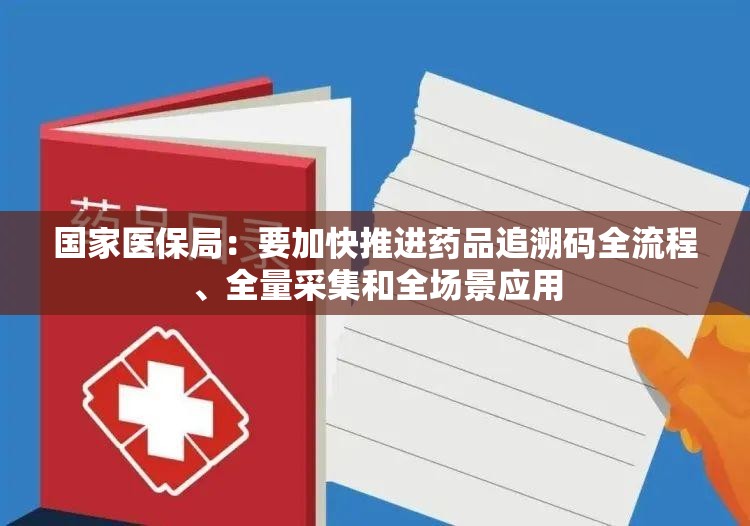 国家医保局：要加快推进药品追溯码全流程、全量采集和全场景应用