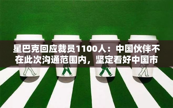 星巴克回应裁员1100人：中国伙伴不在此次沟通范围内，坚定看好中国市场