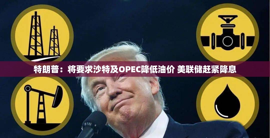 特朗普：将要求沙特及OPEC降低油价 美联储赶紧降息
