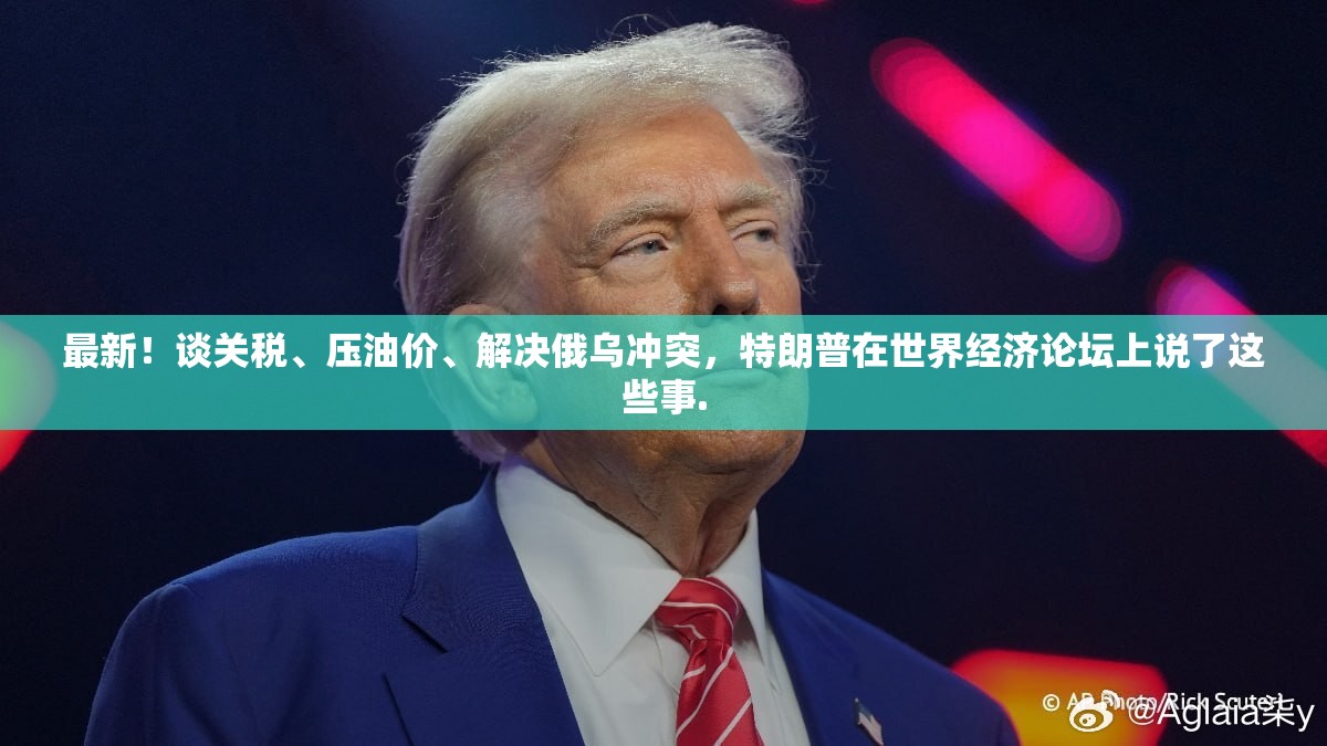 最新！谈关税、压油价、解决俄乌冲突，特朗普在世界经济论坛上说了这些事.