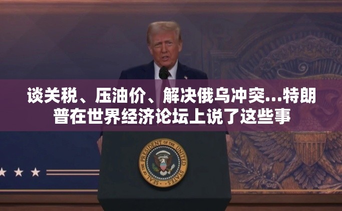谈关税、压油价、解决俄乌冲突…特朗普在世界经济论坛上说了这些事