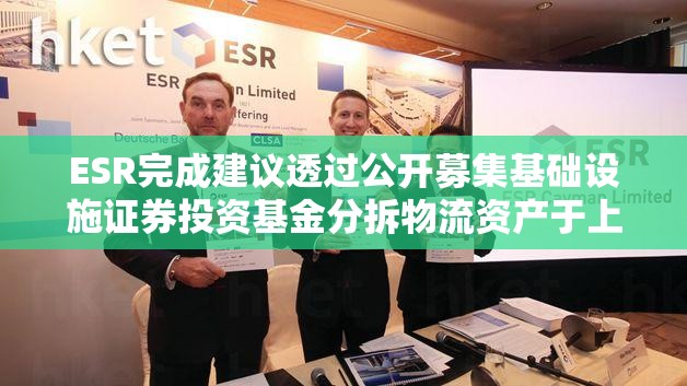 ESR完成建议透过公开募集基础设施证券投资基金分拆物流资产于上海证券交易所独立上市