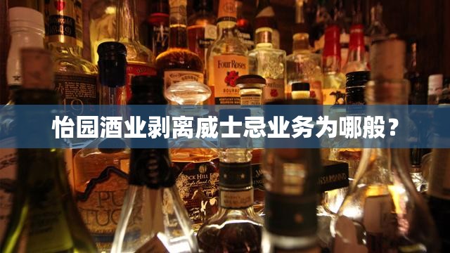 怡园酒业剥离威士忌业务为哪般？