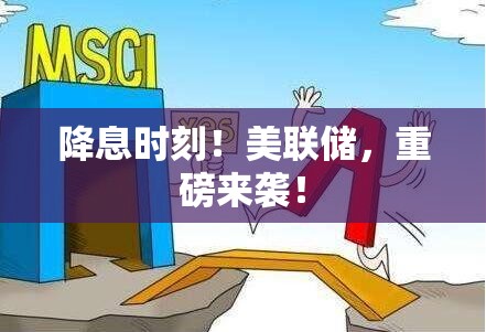 降息时刻！美联储，重磅来袭！