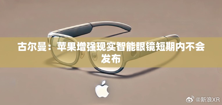 古尔曼：苹果增强现实智能眼镜短期内不会发布