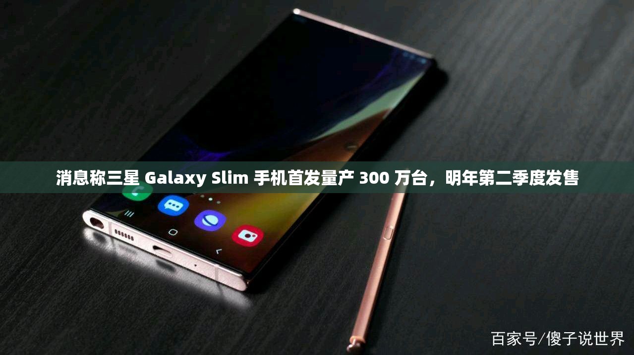 消息称三星 Galaxy Slim 手机首发量产 300 万台，明年第二季度发售