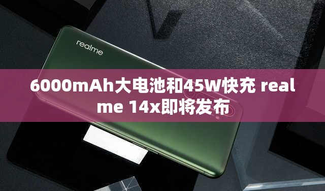 6000mAh大电池和45W快充 realme 14x即将发布