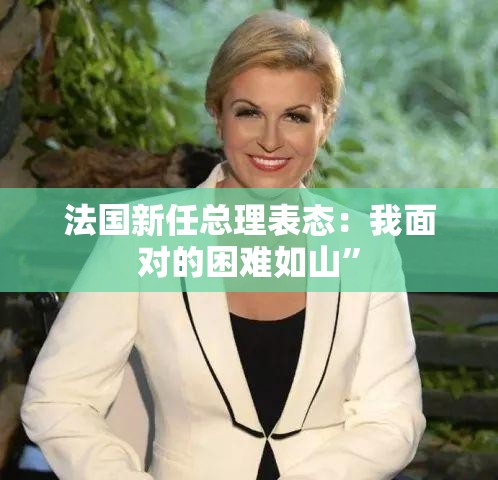 法国新任总理表态：我面对的困难如山”