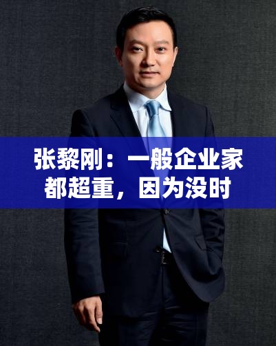 张黎刚：一般企业家都超重，因为没时间锻炼，喝酒很多