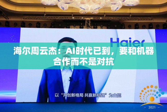 海尔周云杰：AI时代已到，要和机器合作而不是对抗