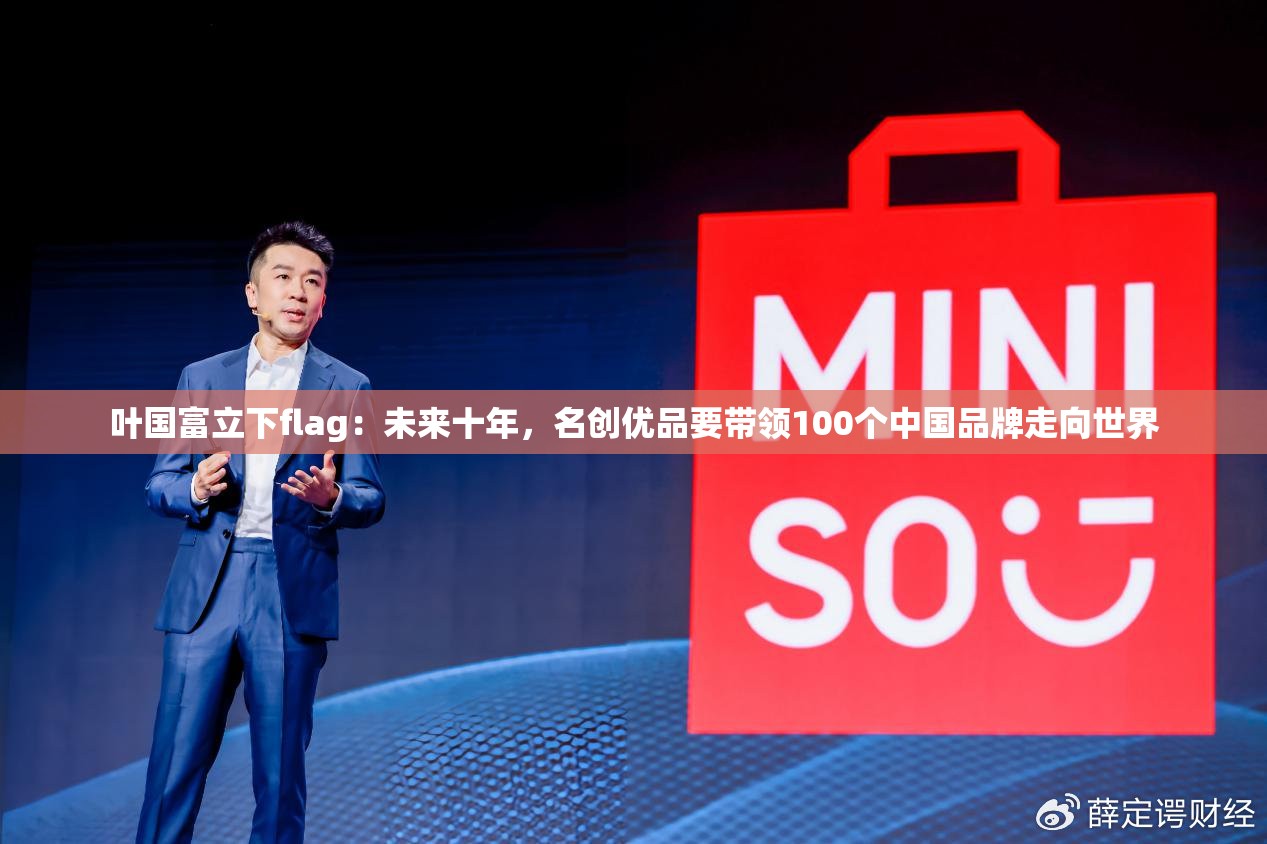 叶国富立下flag：未来十年，名创优品要带领100个中国品牌走向世界