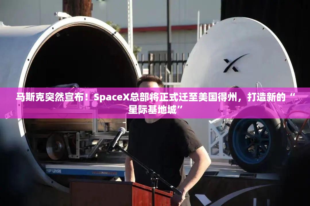 马斯克突然宣布！SpaceX总部将正式迁至美国得州，打造新的“星际基地城”