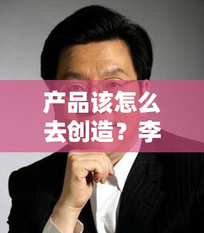 产品该怎么去创造？李开复：不要坐等风来，要自己把模型做得便宜