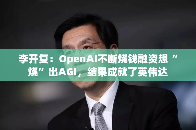 李开复：OpenAI不断烧钱融资想“烧”出AGI，结果成就了英伟达
