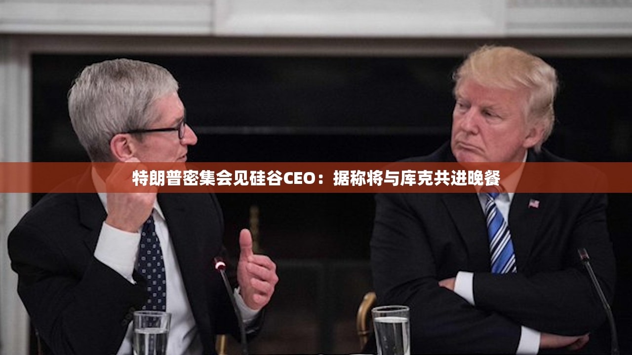 特朗普密集会见硅谷CEO：据称将与库克共进晚餐